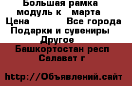 Большая рамка - модуль к 8 марта! › Цена ­ 1 700 - Все города Подарки и сувениры » Другое   . Башкортостан респ.,Салават г.